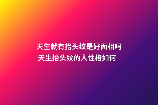 天生就有抬头纹是好面相吗 天生抬头纹的人性格如何